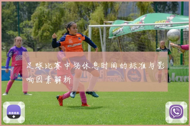 足球比赛中场休息时间的标准与影响因素解析
