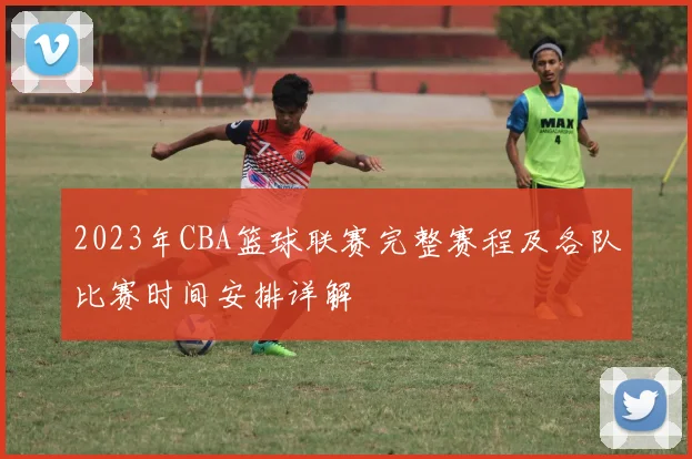 2023年CBA篮球联赛完整赛程及各队比赛时间安排详解