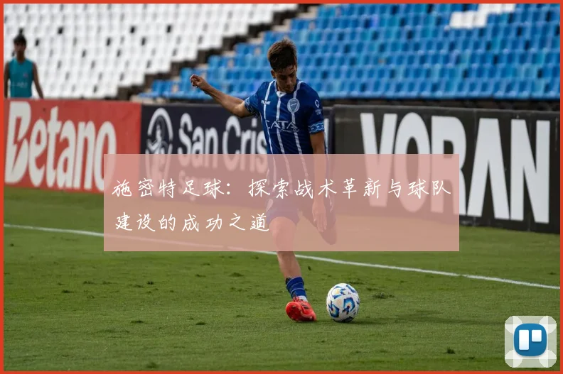施密特足球：探索战术革新与球队建设的成功之道