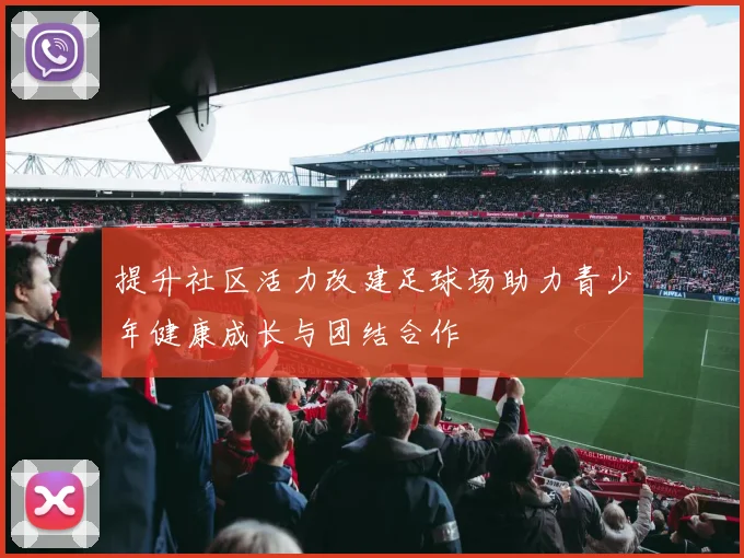 提升社区活力改建足球场助力青少年健康成长与团结合作