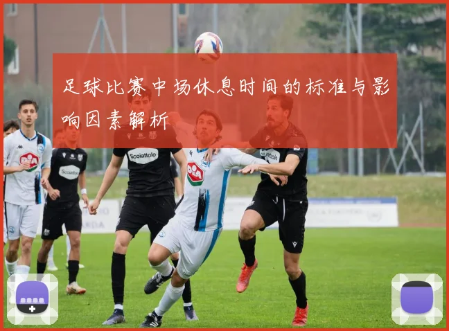 足球比赛中场休息时间的标准与影响因素解析