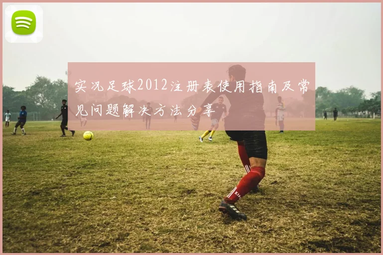 实况足球2012注册表使用指南及常见问题解决方法分享